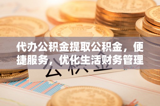 柘城代办公积金提取公积金，便捷服务，优化生活财务管理