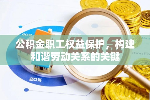 柘城公积金职工权益保护，构建和谐劳动关系的关键