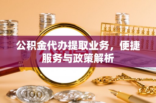 柘城公积金代办提取业务，便捷服务与政策解析