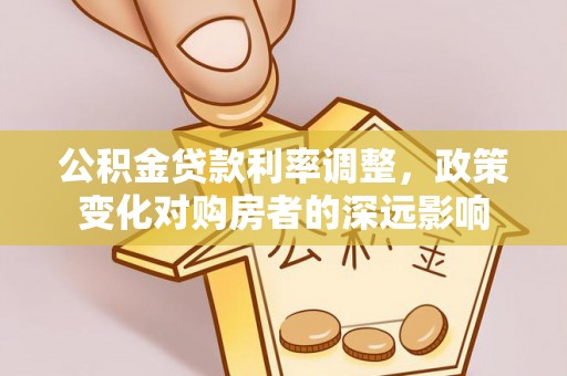 柘城公积金贷款利率调整，政策变化对购房者的深远影响