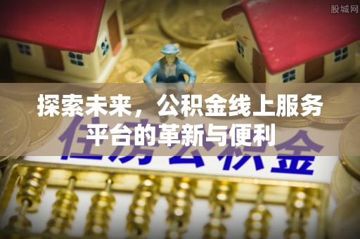 柘城探索未来，公积金线上服务平台的革新与便利