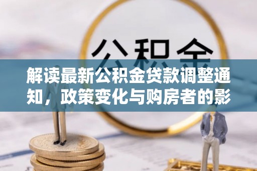 柘城解读最新公积金贷款调整通知，政策变化与购房者的影响