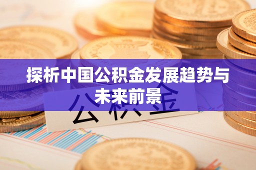 柘城探析中国公积金发展趋势与未来前景