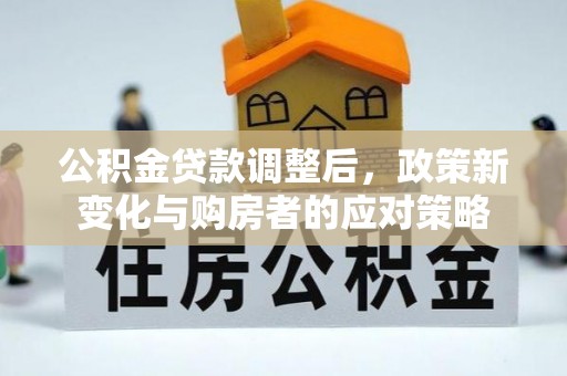 柘城公积金贷款调整后，政策新变化与购房者的应对策略