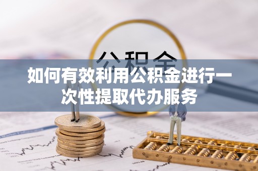 柘城如何有效利用公积金进行一次性提取代办服务