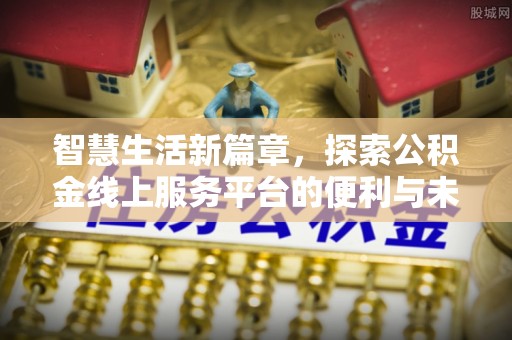 柘城智慧生活新篇章，探索公积金线上服务平台的便利与未来