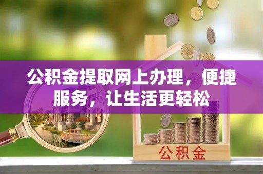 柘城公积金提取网上办理，便捷服务，让生活更轻松
