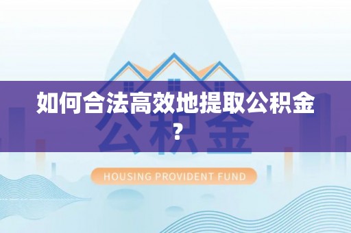 柘城如何合法高效地提取公积金？