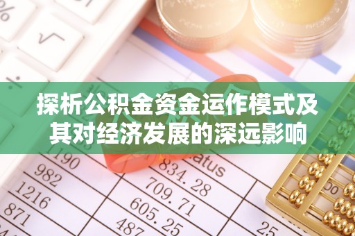 柘城探析公积金资金运作模式及其对经济发展的深远影响