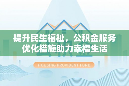 柘城提升民生福祉，公积金服务优化措施助力幸福生活