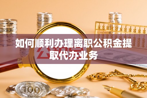 柘城如何顺利办理离职公积金提取代办业务