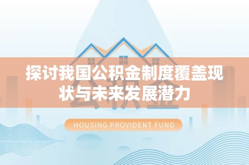 柘城探讨我国公积金制度覆盖现状与未来发展潜力