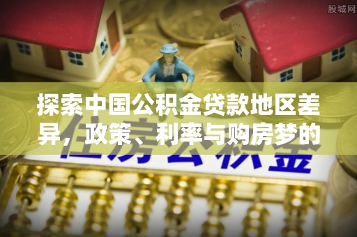 柘城探索中国公积金贷款地区差异，政策、利率与购房梦的交织