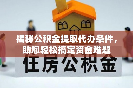柘城揭秘公积金提取代办条件，助您轻松搞定资金难题