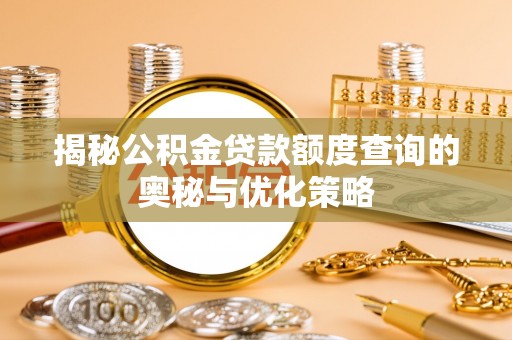 柘城揭秘公积金贷款额度查询的奥秘与优化策略