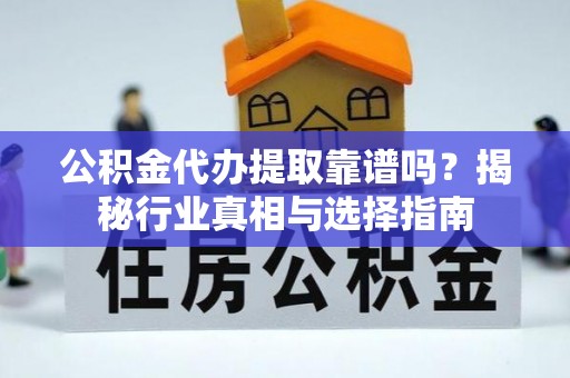 柘城公积金代办提取靠谱吗？揭秘行业真相与选择指南