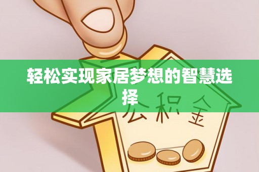 柘城轻松实现家居梦想的智慧选择