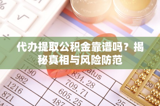 柘城代办提取公积金靠谱吗？揭秘真相与风险防范