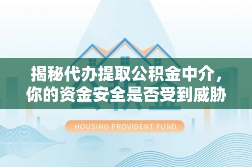 柘城揭秘代办提取公积金中介，你的资金安全是否受到威胁？