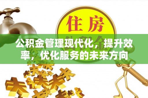柘城公积金管理现代化，提升效率，优化服务的未来方向