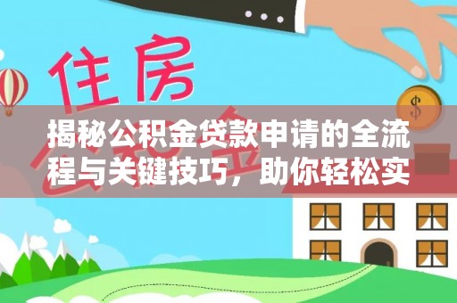 柘城揭秘公积金贷款申请的全流程与关键技巧，助你轻松实现购房梦想