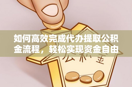 柘城如何高效完成代办提取公积金流程，轻松实现资金自由