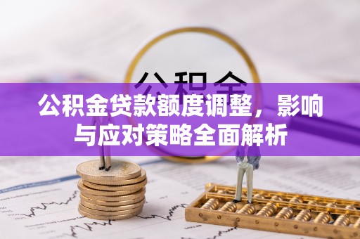 柘城公积金贷款额度调整，影响与应对策略全面解析