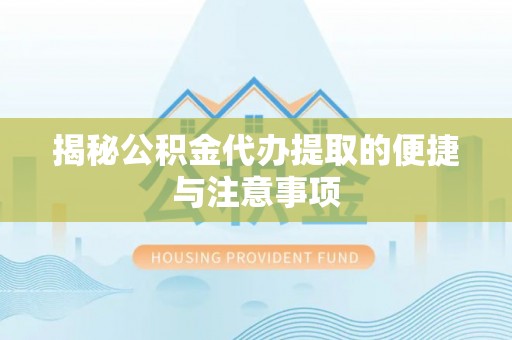 柘城揭秘公积金代办提取的便捷与注意事项