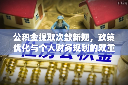 柘城公积金提取次数新规，政策优化与个人财务规划的双重考量