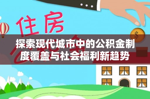 柘城探索现代城市中的公积金制度覆盖与社会福利新趋势