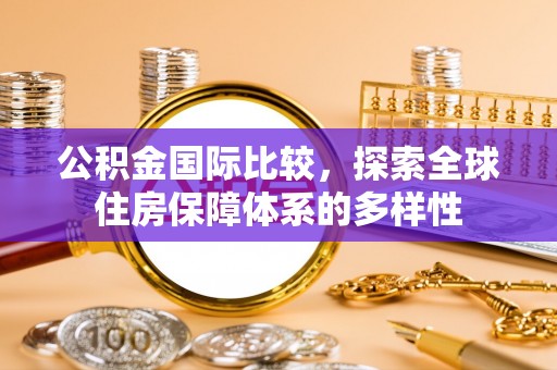 柘城公积金国际比较，探索全球住房保障体系的多样性