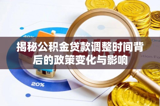 柘城揭秘公积金贷款调整时间背后的政策变化与影响