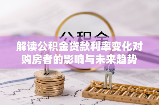 柘城解读公积金贷款利率变化对购房者的影响与未来趋势