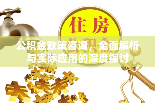柘城公积金政策咨询，全面解析与实际应用的深度探讨