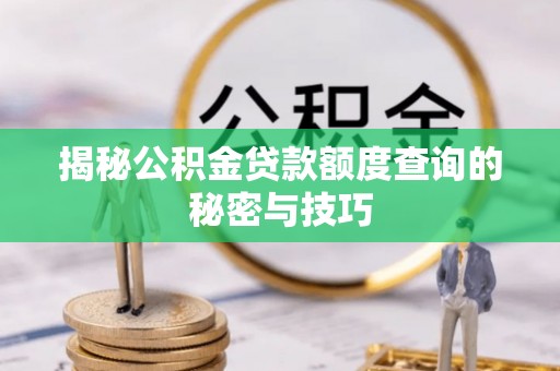 柘城揭秘公积金贷款额度查询的秘密与技巧