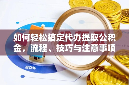 柘城如何轻松搞定代办提取公积金，流程、技巧与注意事项全解析