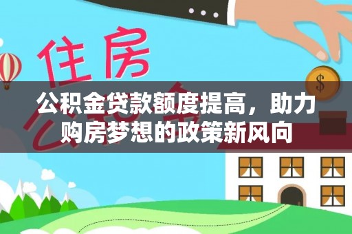 柘城公积金贷款额度提高，助力购房梦想的政策新风向