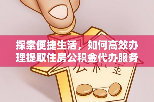 柘城探索便捷生活，如何高效办理提取住房公积金代办服务