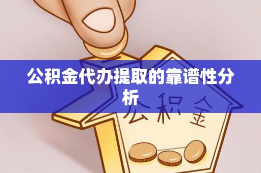 柘城公积金代办提取的靠谱性分析