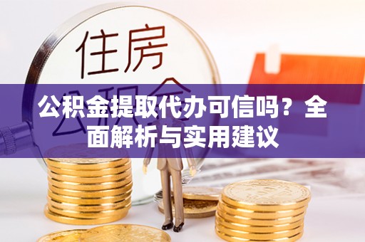柘城公积金提取代办可信吗？全面解析与实用建议