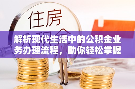 柘城解析现代生活中的公积金业务办理流程，助你轻松掌握关键步骤