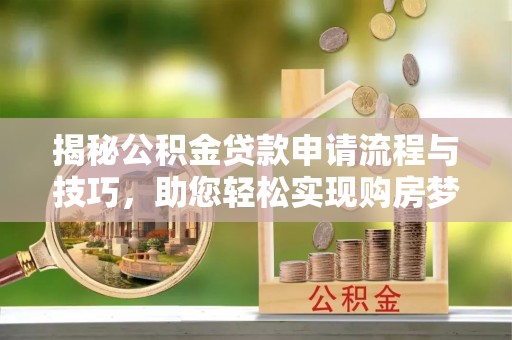 柘城揭秘公积金贷款申请流程与技巧，助您轻松实现购房梦想