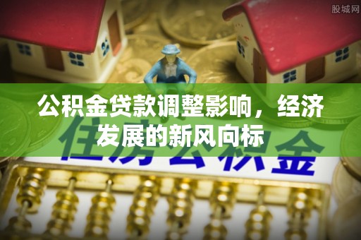 柘城公积金贷款调整影响，经济发展的新风向标