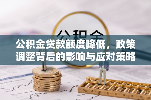 柘城公积金贷款额度降低，政策调整背后的影响与应对策略