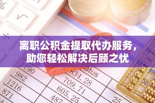 柘城离职公积金提取代办服务，助您轻松解决后顾之忧
