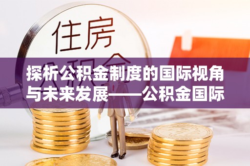 柘城探析公积金制度的国际视角与未来发展——公积金国际比较的新思路