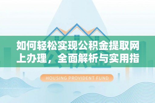柘城如何轻松实现公积金提取网上办理，全面解析与实用指南