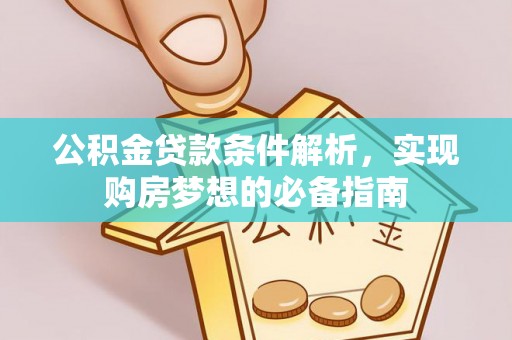 柘城公积金贷款条件解析，实现购房梦想的必备指南