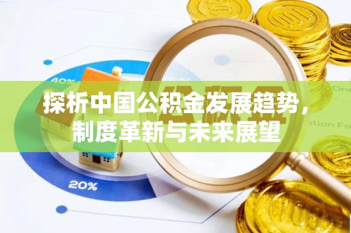 柘城探析中国公积金发展趋势，制度革新与未来展望