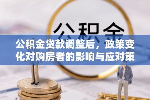 柘城公积金贷款调整后，政策变化对购房者的影响与应对策略